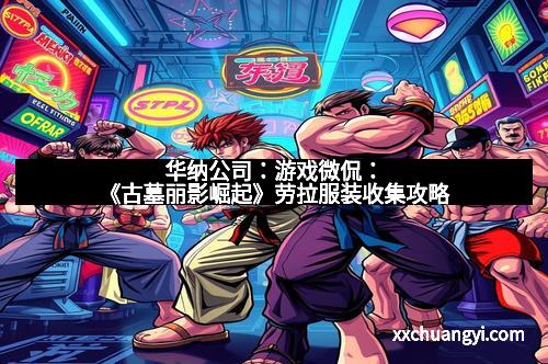 华纳公司：游戏微侃：《古墓丽影崛起》劳拉服装收集攻略